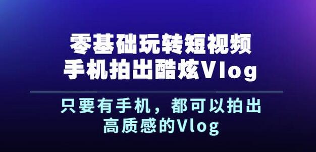 图片[1]-杨精坤零基础玩转短视频手机拍出酷炫VLOG，只要有手机就可以拍出高质感的VLOG-萝卜兔资源站