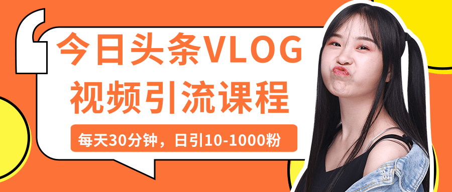 今日头条VLOG视频引流课程：每天30分钟，日引10-1000粉（完结）-萝卜兔资源站