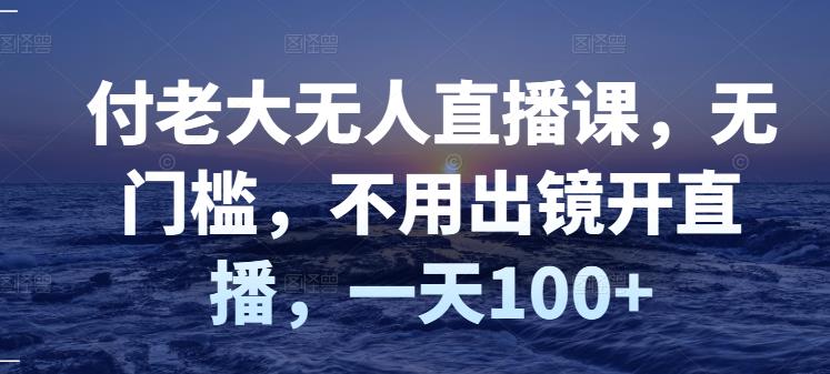 付老大无人直播课，无门槛，不用出镜开直播，一天100+-萝卜兔资源站