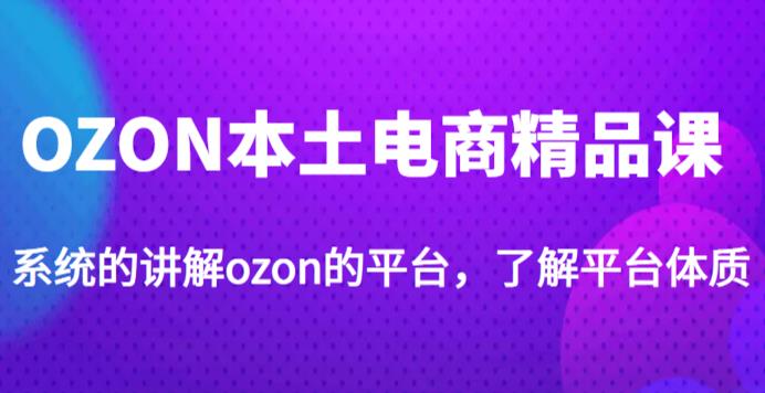 老迟·OZON本土电商精品课，系统的讲解OZON的平台，学完可独自运营OZON的店铺-萝卜兔资源站