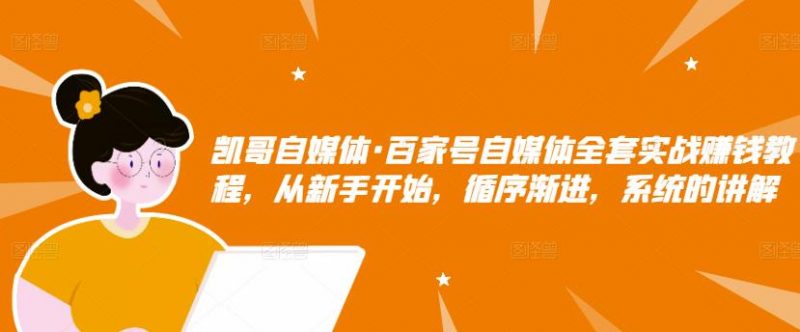 凯哥自媒体·百家号自媒体全套实战赚钱教程,从新手开始,循序渐进,系统的讲解-萝卜兔资源站