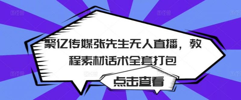 聚亿传媒张先生无人直播,教程素材话术全套打包-萝卜兔资源站