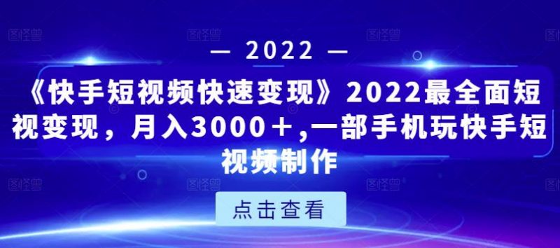 《快手短视频快速变现》2022最全面短视变现,月入3000+,一部手机玩快手短视频制作-萝卜兔资源站