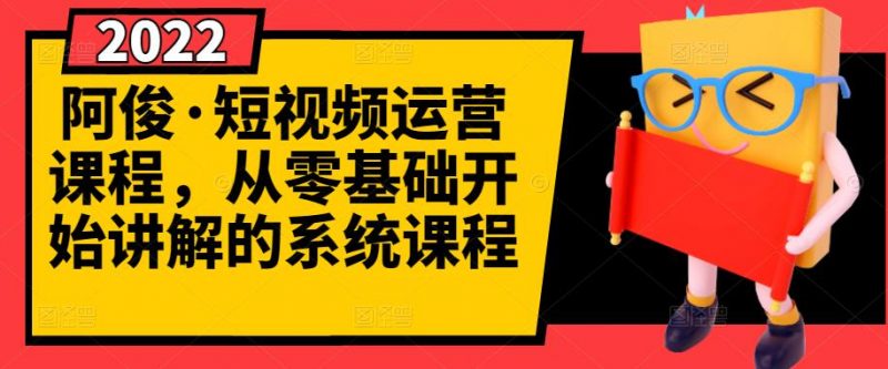 阿俊·短视频运营课程,从零基础开始讲解的系统课程-萝卜兔资源站
