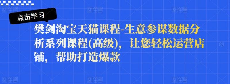 樊剑淘宝天猫课程-生意参谋数据分析系列课程(高级),让您轻松运营店铺,帮助打造爆款-萝卜兔资源站