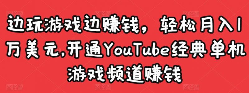 边玩游戏边赚钱,轻松月入1万美元,开通YOUTUBE经典单机游戏频道赚钱-萝卜兔资源站