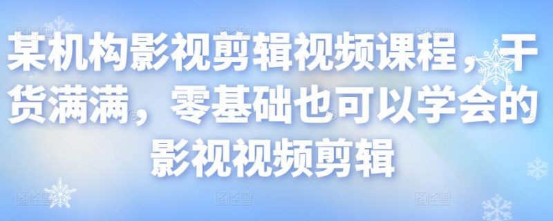 某机构影视剪辑视频课程,干货满满,零基础也可以学会的影视视频剪辑-萝卜兔资源站