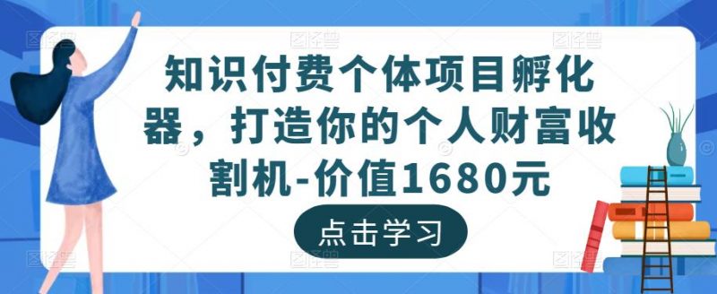 知识付费个体项目孵化器,打造你的个人财富收割机-价值1680元-萝卜兔资源站
