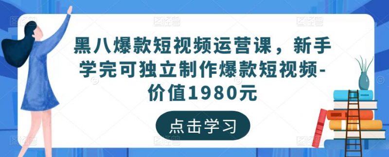 黑八爆款短视频运营课，新手学完可独立制作爆款短视频-价值1980元-萝卜兔资源站