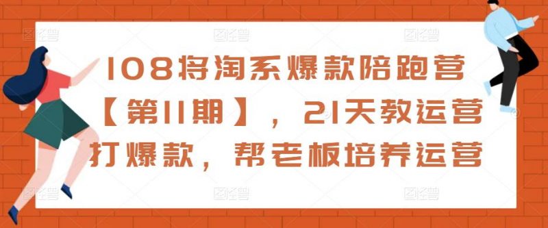 108将淘系爆款陪跑营【第11期】，21天教运营打爆款，帮老板培养运营-萝卜兔资源站