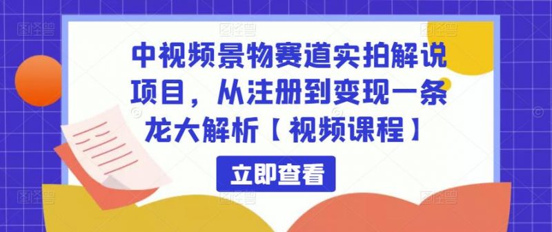 中视频景物赛道实拍解说项目,从注册到变现一条龙大解析【视频课程】-萝卜兔资源站