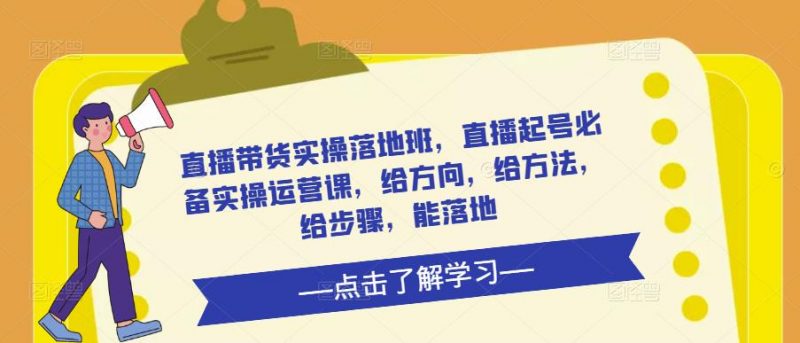 直播带货实操落地班,直播起号必备实操运营课,给方向,给方法,给步骤,能落地-萝卜兔资源站