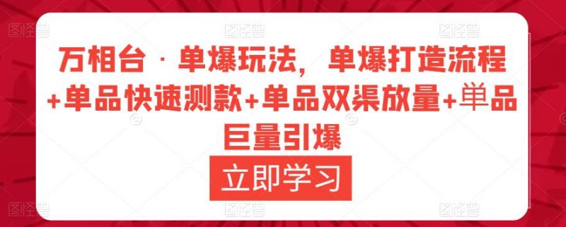 万相台·单爆玩法，单爆打造流程+单品快速测款+单品双渠放量+単品巨量引爆-萝卜兔资源站
