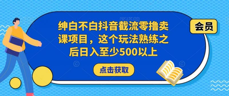 绅白不白抖音截流零撸卖课项目，这个玩法熟练之后日入至少500以上-萝卜兔资源站