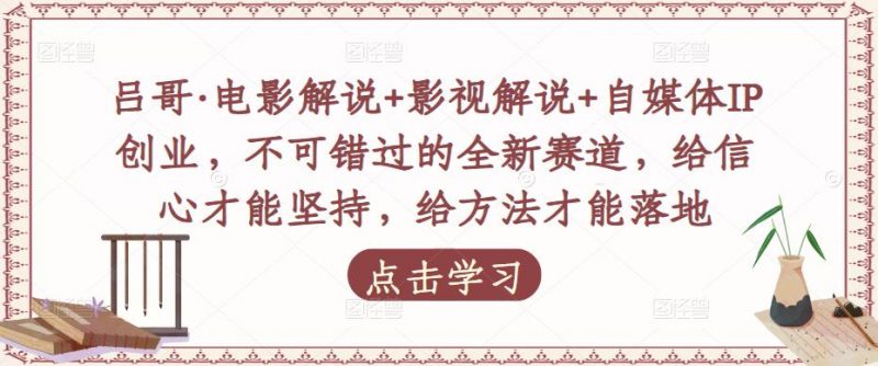 吕哥·电影解说+影视解说+自媒体IP创业,不可错过的全新赛道,给信心才能坚持,给方法才能落地-萝卜兔资源站
