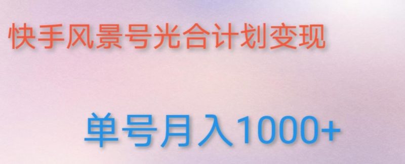 如何利用快手风景号，通过光合计划，实现单号月入1000+（附详细教程及制作软件）-萝卜兔资源站