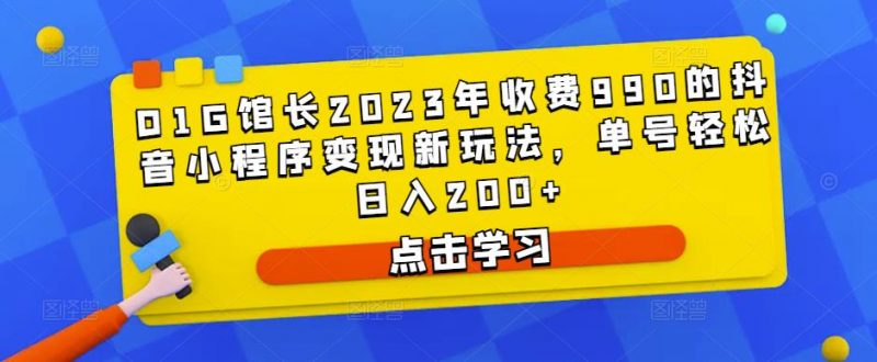 D1G馆长2023年收费990的抖音小程序变现新玩法,单号轻松日入200+-萝卜兔资源站