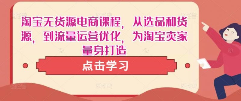 淘宝无货源电商课程，从选品和货源，到流量运营优化，为淘宝卖家量身打造-萝卜兔资源站