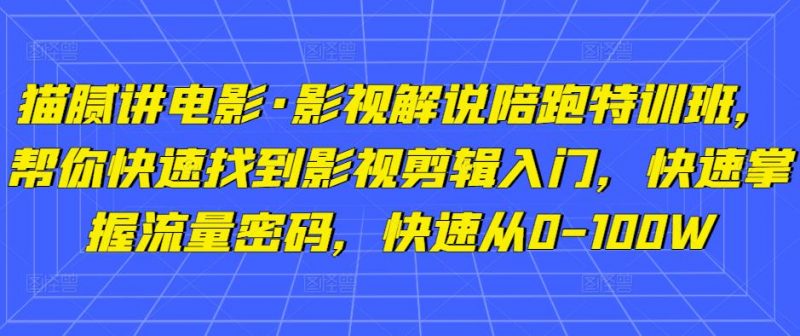 猫腻讲电影·影视解说陪跑特训班,帮你快速找到影视剪辑入门,快速掌握流量密码,快速从0-100W-萝卜兔资源站