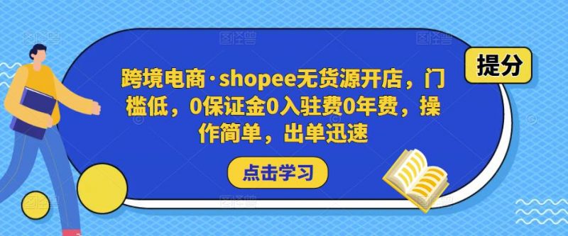 跨境电商·SHOPEE无货源开店，门槛低，0保证金0入驻费0年费，操作简单，出单迅速-萝卜兔资源站