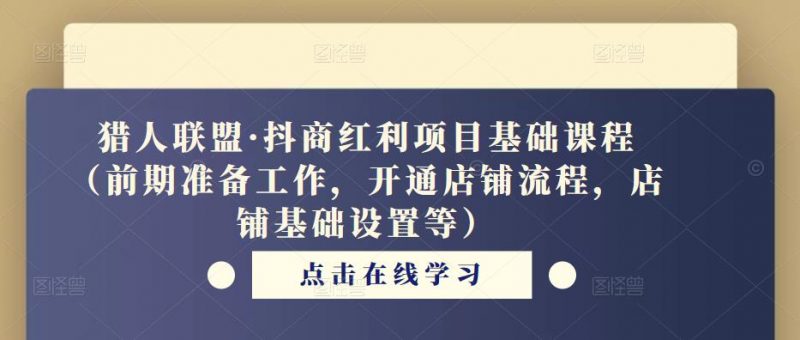 猎人联盟·抖商红利项目基础课程(前期准备工作,开通店铺流程,店铺基础设置等)-萝卜兔资源站
