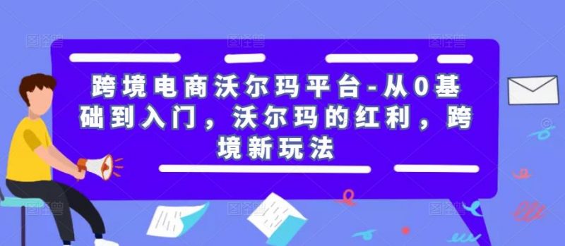 跨境电商沃尔玛平台-从0基础到入门，沃尔玛的红利，跨境新玩法-萝卜兔资源站