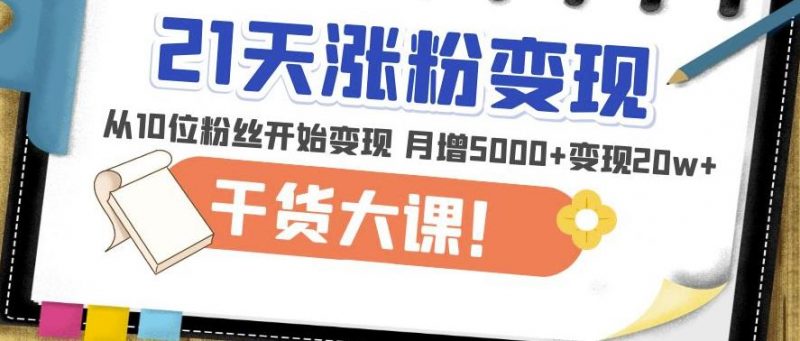 21天精准涨粉变现干货大课：从10位粉丝开始变现月增5000+变现20W+-萝卜兔资源站