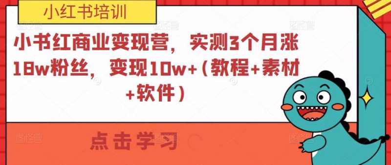 小书红商业变现营，实测3个月涨18W粉丝，变现10W+(教程+素材+软件)-萝卜兔资源站