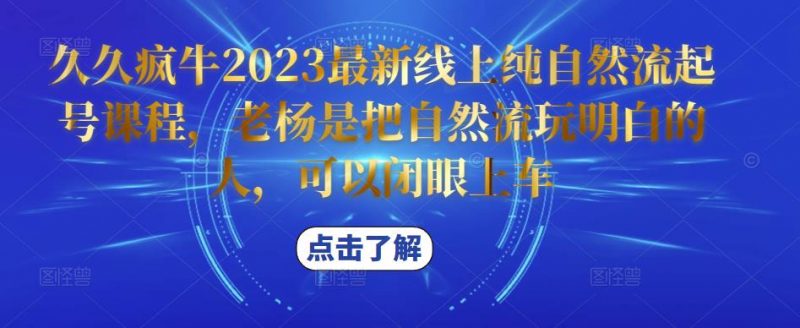 久久疯牛2023最新线上纯自然流起号课程,老杨是把自然流玩明白的人,可以闭眼上车-萝卜兔资源站
