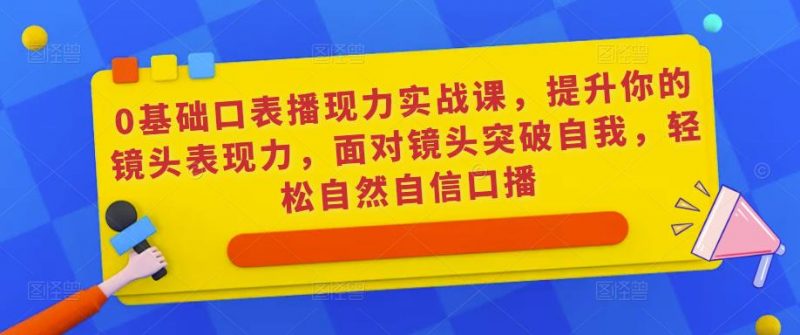 0基础口表播‬现力实战课，提升你的镜头表现力，面对镜头突破自我，轻松自然自信口播-萝卜兔资源站