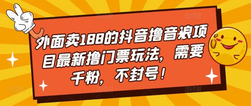 外面卖188的抖音撸音浪项目最新撸门票玩法,需要千粉,不封号!-萝卜兔资源站