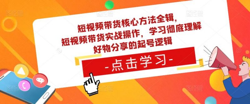 短视频带货核心方法全辑,短视频带货实战操作,学习彻底理解好物分享的起号逻辑-萝卜兔资源站