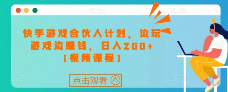 快手游戏合伙人计划项目,边玩游戏边赚钱,日入200+【视频课程】-萝卜兔资源站