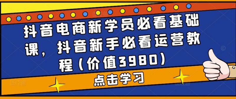 抖音电商新学员必看基础课，抖音新手必看运营教程(价值3980)-萝卜兔资源站