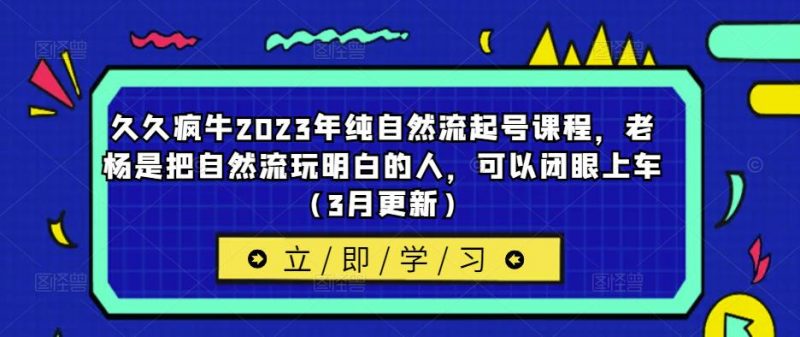 久久疯牛2023年纯自然流起号课程,老杨是把自然流玩明白的人,可以闭眼上车(3月更新)-萝卜兔资源站