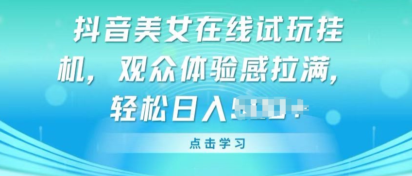 抖音美女在线试玩挂JI，观众体验感拉满，实现轻松变现【揭秘】-萝卜兔资源站