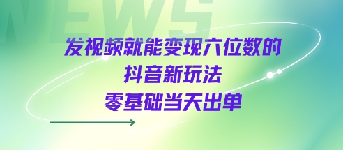 发视频就能变现六位数的抖音新玩法，0基础当天出单-萝卜兔资源站