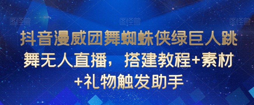 抖音漫威团舞蜘蛛侠绿巨人跳舞无人直播，搭建教程+素材+礼物触发助手-萝卜兔资源站