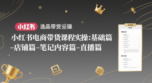 小红书电商带货课程实操：基础篇-选品篇-店铺篇-笔记内容篇-直播篇-萝卜兔资源站