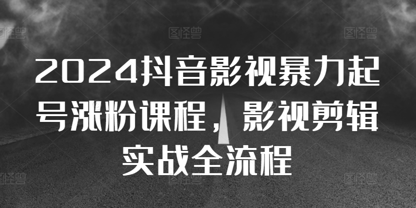 2024抖音影视暴力起号涨粉课程，影视剪辑搬运实战全流程-萝卜兔资源站
