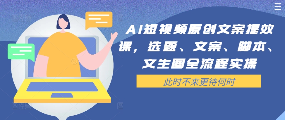 AI短视频原创文案提效课，选题、文案、脚本、文生图全流程实操-萝卜兔资源站