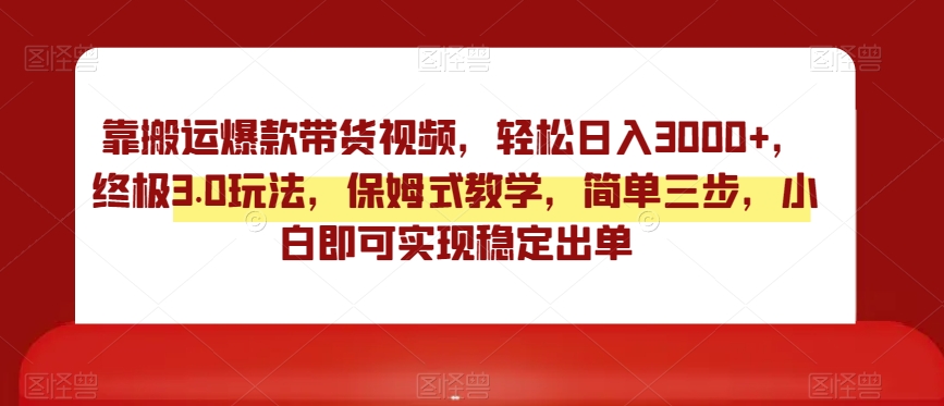 靠搬运爆款带货视频，轻松日入3000+，终极3.0玩法，保姆式教学，简单三步，小白即可实现稳定出单【揭秘】-萝卜兔资源站
