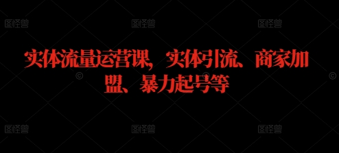 实体流量运营课，实体引流、商家加盟、暴力起号等-萝卜兔资源站