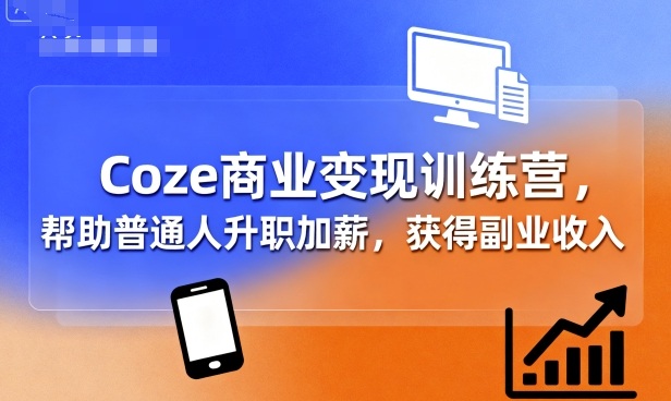 Coze商业变现训练营，帮助普通人升职加薪， 获得副业收入-萝卜兔资源站