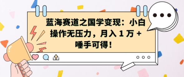 蓝海赛道之国学变现：小白操作无压力，月入 1 W + 唾手可得【揭秘】-萝卜兔资源站
