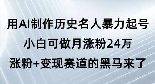用AI制作历史名人暴力起号，小白可做月涨粉24W涨粉+变现赛道的黑马来了-萝卜兔资源站