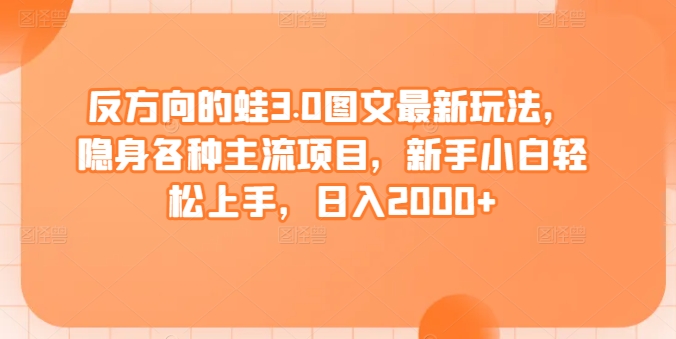 反方向的蛙3.0图文最新玩法，隐身各种主流项目，新手小白轻松上手，日入2000+【揭秘】-萝卜兔资源站