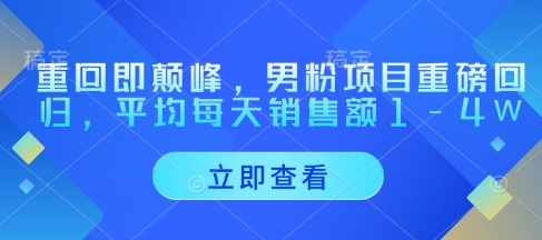 重回即颠峰，男粉项目重磅回归，平均每天销售额1-4W-萝卜兔资源站