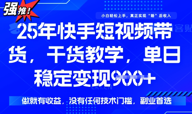 25年最新快手短视频带货，单日稳定变现900+，没有技术门槛，做就有收益【揭秘】-萝卜兔资源站