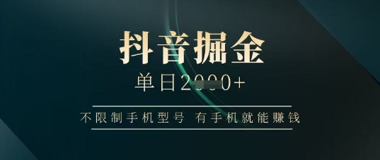 抖音掘金单日收益上千，不限制手机型号，有手机就能挣钱【揭秘】-萝卜兔资源站